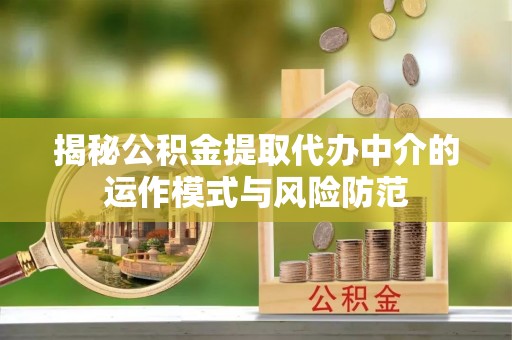 固原揭秘公积金提取代办中介的运作模式与风险防范