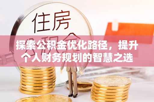 固原探索公积金优化路径，提升个人财务规划的智慧之选