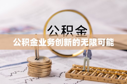 固原公积金业务创新的无限可能