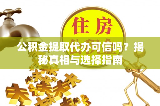 固原公积金提取代办可信吗？揭秘真相与选择指南