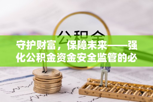 固原守护财富，保障未来——强化公积金资金安全监管的必要性