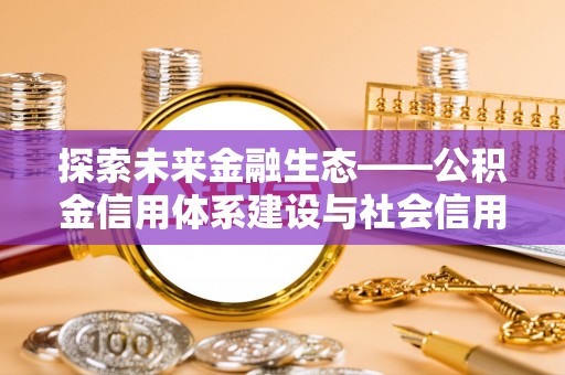 固原探索未来金融生态——公积金信用体系建设与社会信用体系的深度融合