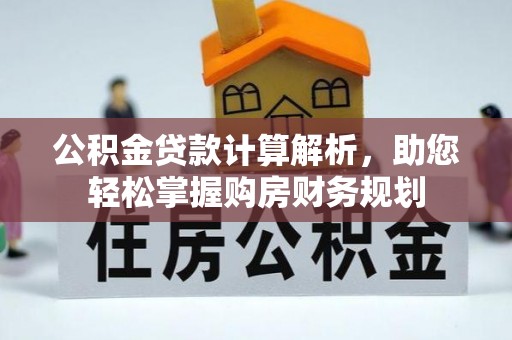 固原公积金贷款计算解析，助您轻松掌握购房财务规划