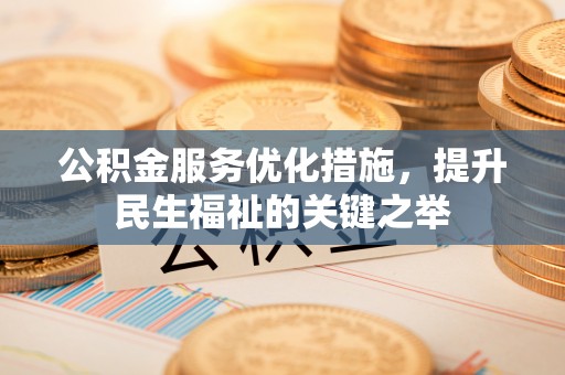 固原公积金服务优化措施，提升民生福祉的关键之举