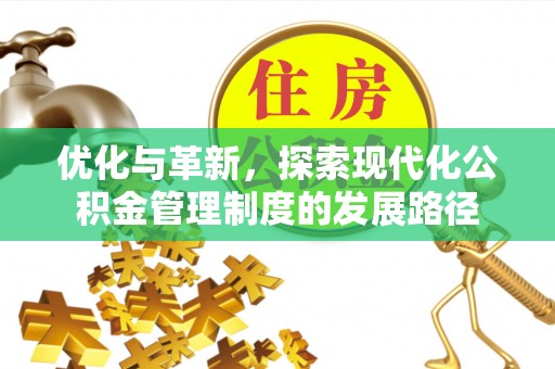 固原优化与革新，探索现代化公积金管理制度的发展路径