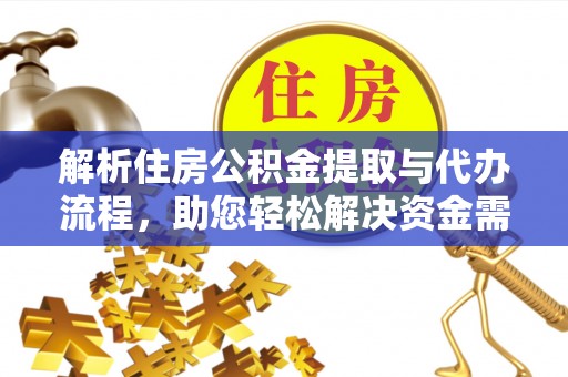 固原解析住房公积金提取与代办流程，助您轻松解决资金需求