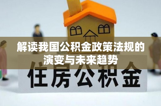 固原解读我国公积金政策法规的演变与未来趋势