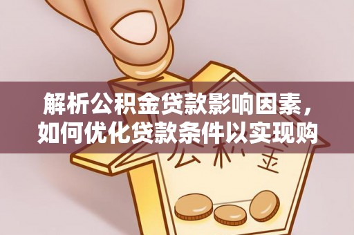 固原解析公积金贷款影响因素，如何优化贷款条件以实现购房梦想