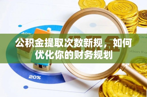 固原公积金提取次数新规，如何优化你的财务规划