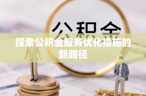 固原探索公积金服务优化措施的新路径