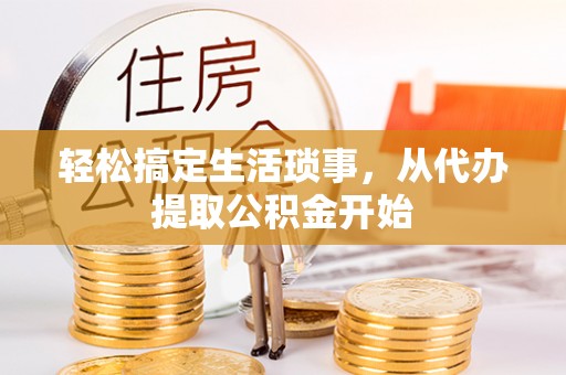 固原轻松搞定生活琐事，从代办提取公积金开始
