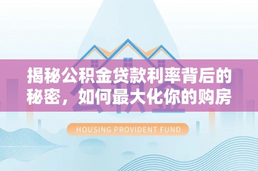 固原揭秘公积金贷款利率背后的秘密，如何最大化你的购房优势