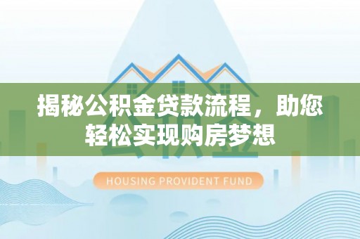 固原揭秘公积金贷款流程，助您轻松实现购房梦想