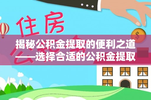 固原揭秘公积金提取的便利之道——选择合适的公积金提取代办公司是关键