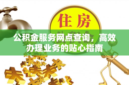 固原公积金服务网点查询，高效办理业务的贴心指南