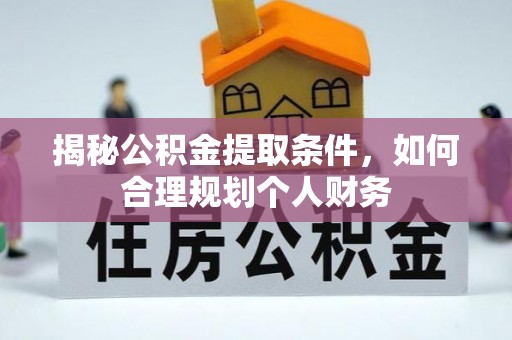 固原揭秘公积金提取条件，如何合理规划个人财务