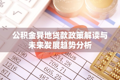 固原公积金异地贷款政策解读与未来发展趋势分析