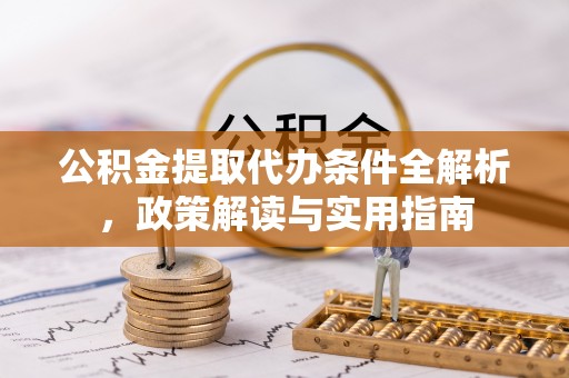 固原公积金提取代办条件全解析，政策解读与实用指南