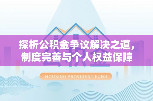 固原探析公积金争议解决之道，制度完善与个人权益保障