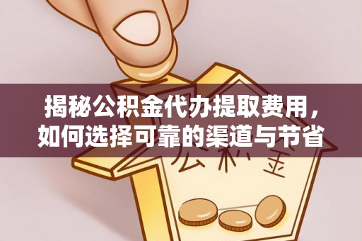 固原揭秘公积金代办提取费用，如何选择可靠的渠道与节省成本