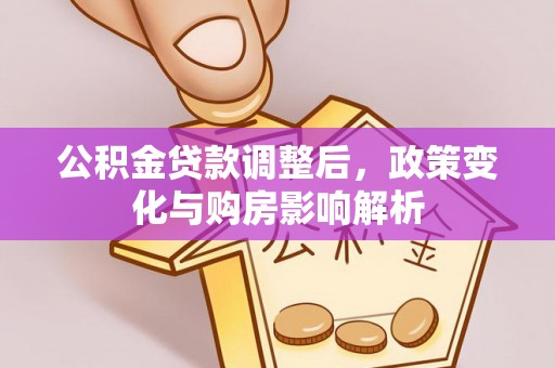 固原公积金贷款调整后，政策变化与购房影响解析