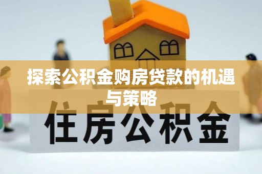 固原探索公积金购房贷款的机遇与策略