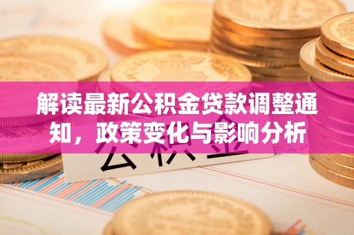 固原解读最新公积金贷款调整通知，政策变化与影响分析