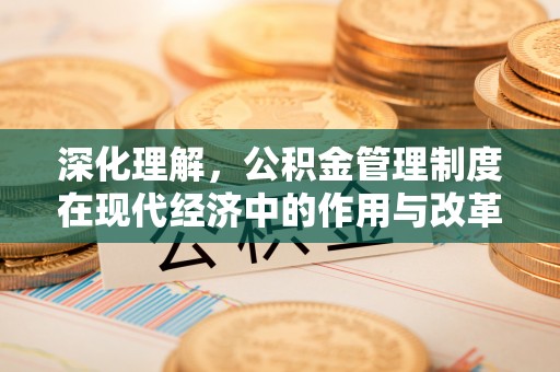 固原深化理解，公积金管理制度在现代经济中的作用与改革方向