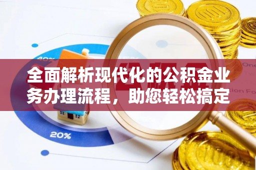 固原全面解析现代化的公积金业务办理流程，助您轻松搞定每一笔交易