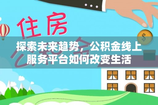 固原探索未来趋势，公积金线上服务平台如何改变生活