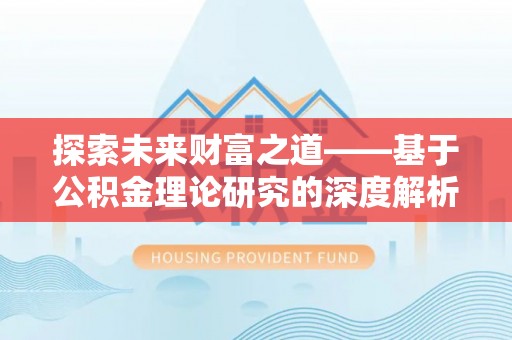 固原探索未来财富之道——基于公积金理论研究的深度解析