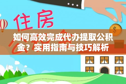 固原如何高效完成代办提取公积金？实用指南与技巧解析
