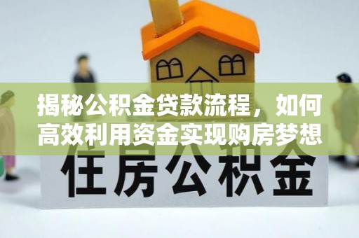 固原揭秘公积金贷款流程，如何高效利用资金实现购房梦想