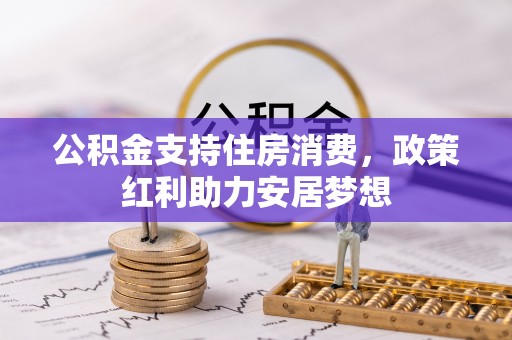 固原公积金支持住房消费，政策红利助力安居梦想