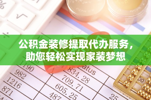 固原公积金装修提取代办服务，助您轻松实现家装梦想