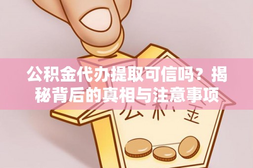 固原公积金代办提取可信吗？揭秘背后的真相与注意事项