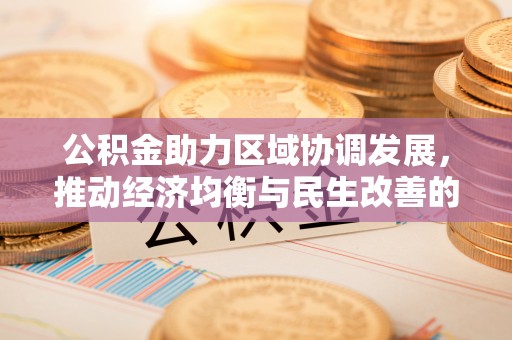 固原公积金助力区域协调发展，推动经济均衡与民生改善的新引擎