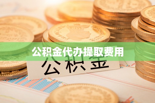 固原公积金代办提取费用