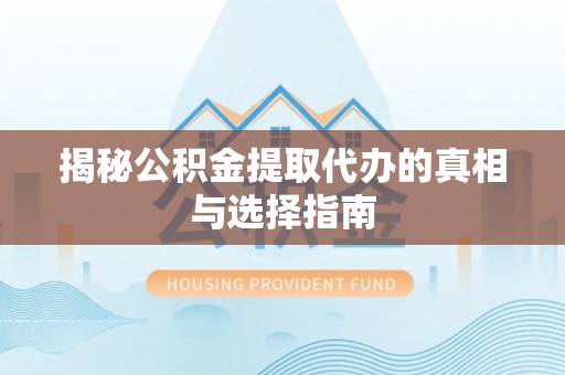 固原揭秘公积金提取代办的真相与选择指南