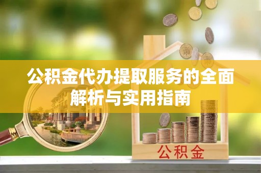固原公积金代办提取服务的全面解析与实用指南