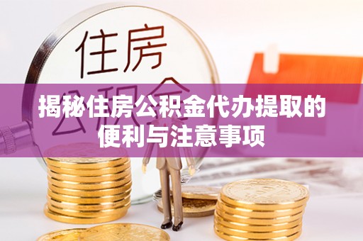 固原揭秘住房公积金代办提取的便利与注意事项