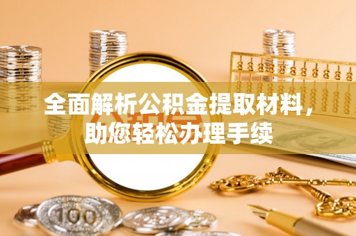 固原全面解析公积金提取材料，助您轻松办理手续