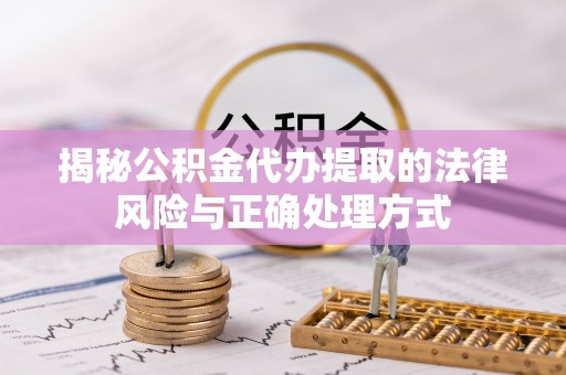 固原揭秘公积金代办提取的法律风险与正确处理方式