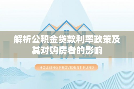 固原解析公积金贷款利率政策及其对购房者的影响