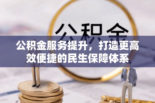 固原公积金服务提升，打造更高效便捷的民生保障体系