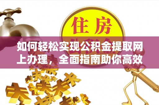 固原如何轻松实现公积金提取网上办理，全面指南助你高效完成