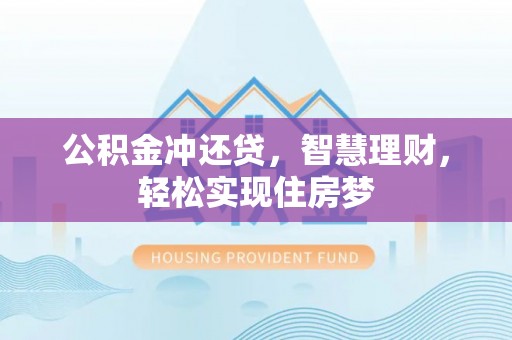固原公积金冲还贷，智慧理财，轻松实现住房梦