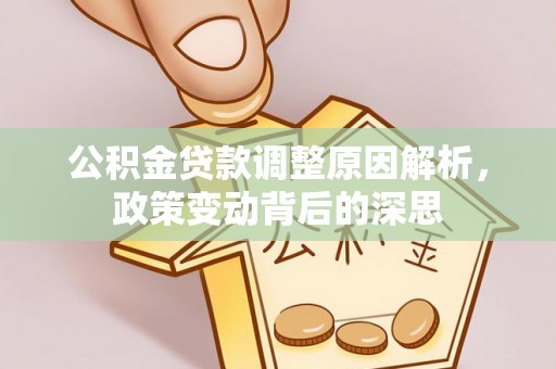固原公积金贷款调整原因解析，政策变动背后的深思