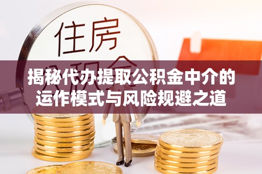 固原揭秘代办提取公积金中介的运作模式与风险规避之道