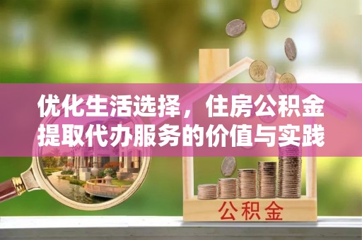 固原优化生活选择，住房公积金提取代办服务的价值与实践